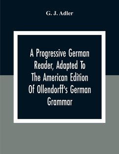 A Progressive German Reader, Adapted To The American Edition Of Ollendorff'S German Grammar; With Copious Notes And A Vocabulary - J. Adler, G.