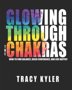 Glowing through the Chakras: How to Find Balance, Build Confidence, and Live Happily - Kyler, Tracy