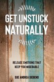 Get Unstuck Naturally: Release Emotions That Keep You Miserable