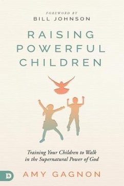 Raising Powerful Children: Training Your Children to Walk in the Supernatural Power of God - Gagnon, Amy