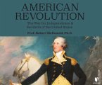 American Revolution: The War for Independence and the Birth of the United States