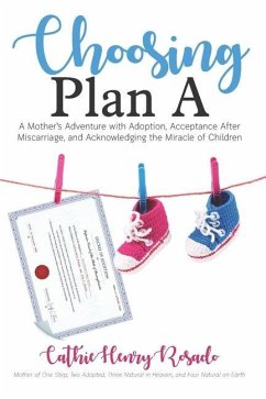 Choosing Plan A: A Mother's Adventure with Adoption, Acceptance After Miscarriage, and Acknowledging the Miracle of Children - Rosado, Cathie Henry