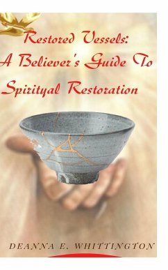 Restored Vessels - A Believer's Guide to Spiritual Restoration - Whittington, Deanna E.