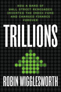 Trillions: How a Band of Wall Street Renegades Invented the Index Fund and Changed Finance Forever - Wigglesworth, Robin