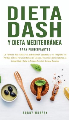 Dieta Dash y Dieta Mediterránea Para Principiantes: La fórmula más eficáz de Alimentación Saludable y el Programa de Pérdida de Peso para la Inflamaci - Murray, Bobby