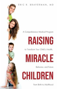 Raising Miracle Children: A Comprehensive Medical Program to Transform Your Child's Health, Behavior, and Future from Birth to Adulthood - Braverman, Eric R.