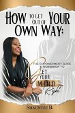How to Get Out of Your Own Way: The Empowerment Guide & Workbook to Get Your Mind Right