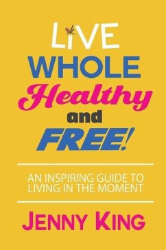 Live Whole, Healthy, and Free! - King, Jenny