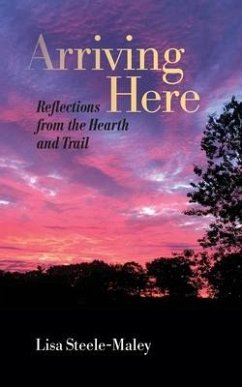 Arriving Here: Reflections from the Hearth and Trail - Steele-Maley, Lisa
