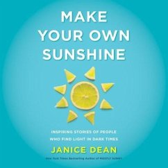 Make Your Own Sunshine Lib/E: Inspiring Stories of People Who Find Light in Dark Times - Dean, Janice