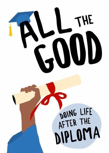 All the Good: Doing Life After the Diploma All the Good: Doing Life After the Diploma