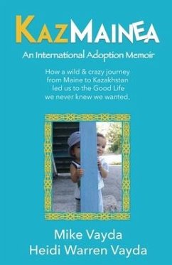 KazMainea! An International Adoption Memoir: How our crazy journey from Maine to Kazakhstan led us to the Good Life we never knew we wanted. - Vayda, Mike &. Heidi Warren