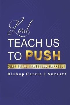 Lord, Teach Us To PUSH: Pray Until Something Happens! - Surratt, Bishop Carrie J.