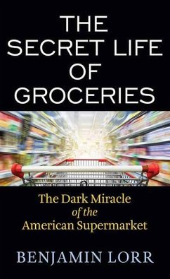The Secret Life of Groceries: The Dark Miracle of the American Supermarket - Lorr, Benjamin