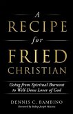 A Recipe for Fried Christian: Going from Spiritual Burnout to Well-Done Lover of God