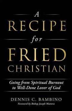 A Recipe for Fried Christian: Going from Spiritual Burnout to Well-Done Lover of God - Bambino, Dennis C.
