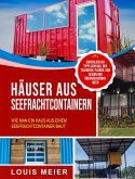 Häuser aus Seefrachtcontainern: Wie man ein Haus aus einem Seefrachtcontainer baut - einschließlich Tipps zum Bau, den Techniken, Plänen, dem Design und überraschenden Ideen (eBook, ePUB)