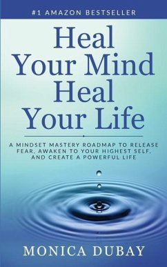 Heal Your Mind Heal Your Life: A Mindset Mastery Roadmap To Release Fear, Awaken To Your Highest Self, and Create a Powerful Life - DuBay, Monica