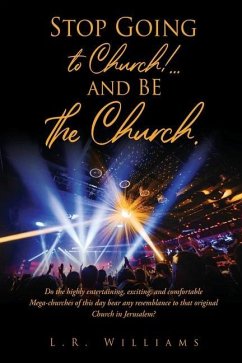 Stop Going to Church!...and BE the Church.: Do the highly entertaining, exciting, and comfortable Mega-churches of this day bear any resemblance to th - Williams, L. R.