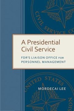 A Presidential Civil Service: Fdr's Liaison Office for Personnel Management - Lee, Mordecai