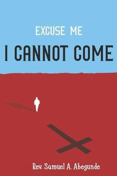 Excuse me I CANNOT COME - Abegunde, Samuel A.