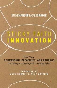 Sticky Faith Innovation: How Your Compassion, Creativity, and Courage Can Support Teenagers' Lasting Faith - Argue, Steven; Roose, Caleb