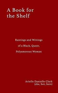 A Book For The Shelf: Rantings and Writings of a Black, Queer, Polyamorous Woman - Clark, Arielle