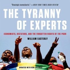 The Tyranny of Experts Lib/E: Economists, Dictators, and the Forgotten Rights of the Poor - Easterly, William