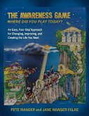 The Awareness Game: An Easy, Four Step Approach for Changing, Improving, and Creating the Life You Want