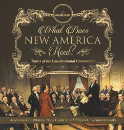 What Does New America Need? Topics of the Constitutional Convention   American Constitution Book Grade 4   Children's Government Books - Universal Politics