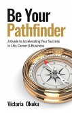 Be Your Pathfinder: A Guide to Accelerating Your Success in Life, Career & Business
