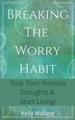 Breaking The Worry Habit - Stop Your Anxious Thoughts And Start Living! - Wallace, Kelly