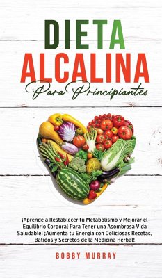 Dieta Alcalina Para Principiantes: ¡Aprende a restablecer tu metabolismo y mejorar el equilibrio corporal para tener una asombrosa vida saludable! ¡Au - Murray, Bobby