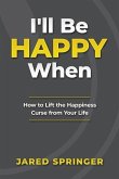 I'll Be Happy When ...: How to Lift the Happiness Curse from Your Life