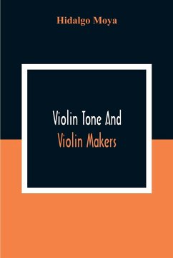 Violin Tone And Violin Makers; Degeneration Of Tonal Status, Curiosity Value And Its Influence. Types And Standards Of Violin Tone. Importance Of Tone Ideals. Ancient And Modern Violins And Tone. Age, Varnish, And Tone. Tone And The Violin Maker, Dealer, - Moya, Hidalgo