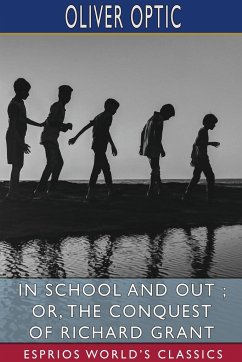 In School and Out ; or, The Conquest of Richard Grant (Esprios Classics) - Optic, Oliver