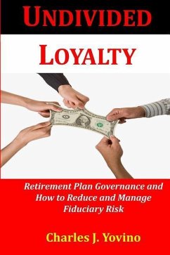 Undivided Loyalty: Retirement Plan Governance and How to Reduce and Manage Fiduciary Risk - Yovino, Charles J.