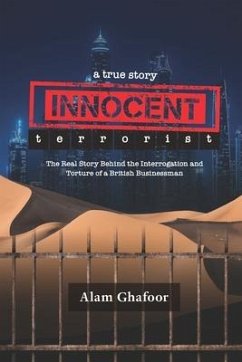 Innocent Terrorist: The Real Story Behind the Interrogation and Torture of a British Businessman - Ghafoor, Alam