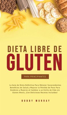 Dieta Libre de Gluten Para Principiantes: La Guía de Dieta Definitiva para obtener sorprendentes beneficios de salud y mejorar la pérdida de peso para - Murray, Bobby