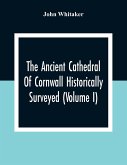 The Ancient Cathedral Of Cornwall Historically Surveyed (Volume I)