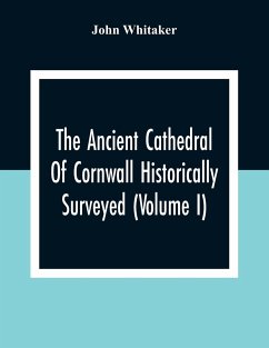 The Ancient Cathedral Of Cornwall Historically Surveyed (Volume I) - Whitaker, John