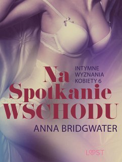 Na spotkanie Wschodu - Intymne wyznania kobiety 6 - opowiadanie erotyczne (eBook, ePUB) - Bridgwater, Anna