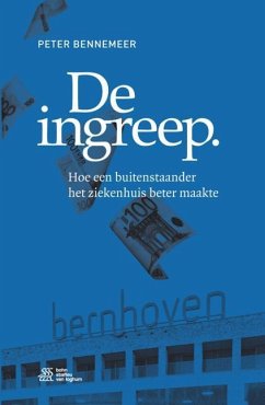 de Ingreep: Hoe Een Buitenstaander Het Ziekenhuis Beter Maakte - Bennemeer, Peter