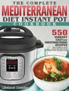 The Complete Mediterranean Diet Instant Pot Cookbook: 550 Vibrant, Easy and Mouthwatering Recipes for Living and Eating Well Every Day - Murphy, Michael