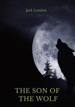 The Son of the Wolf: A collection of short stories by Jack London - London, Jack