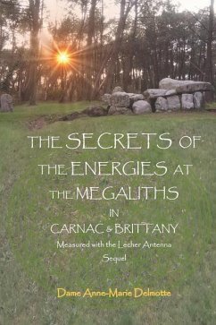 THE SECRETS OF THE ENERGIES AT THE MEGALITHS IN CARNAC & BRITTANY Measured with the Lecher Antenna Sequel - Delmotte, Anne-Marie