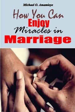 How You Can Enjoy Miracles In Marriage - Amamieye, Michael O.