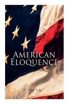 American Eloquence (Vol. 1-4): Studies in American Political History: Complete Edition - Various Author