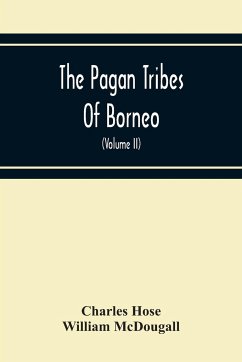 The Pagan Tribes Of Borneo; A Description Of Their Physical, Moral Intellectual Condition, With Some Discussion Of Their Ethnic Relations (Volume Ii) - Hose, Charles; Mcdougall, William