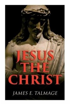 Jesus the Christ: A Study of the Messiah and His Mission According to Holy Scriptures Both Ancient and Modern - Talmage, James E.